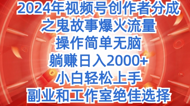 没脑子实际操作，2024年微信视频号原创者分为之恐怖故事爆红总流量，新手快速上手-中创网_专注互联网创业,项目资源整合