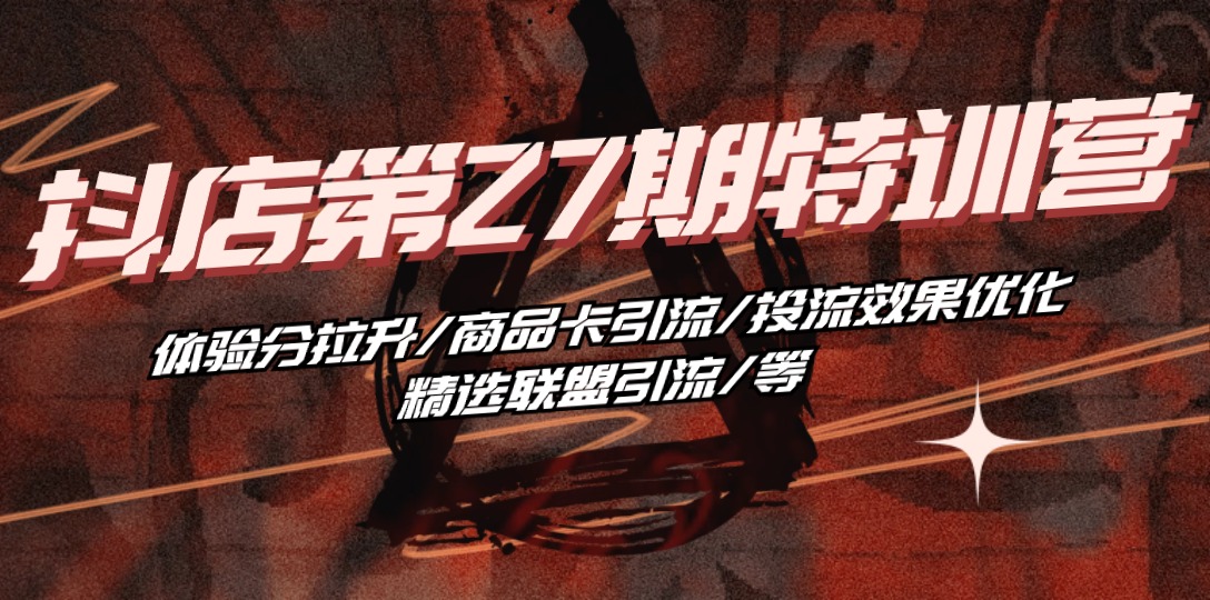 （10625期）抖音小店·第27期夏令营 感受分拉涨/产品卡引流方法/投流实际效果提升/精选联盟引流方法/等-中创网_专注互联网创业,项目资源整合