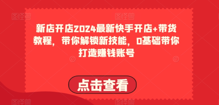 2024全新快手开店 卖货实例教程，陪你解锁新技能，0基本陪你打造出挣钱账户-中创网_专注互联网创业,项目资源整合