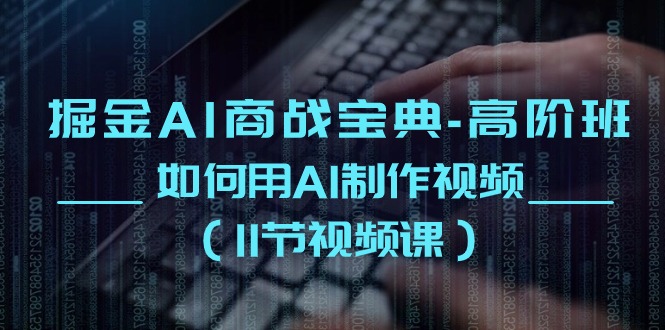 （10812期）掘金AI 商战宝典-高阶班：如何用AI制作视频（11节视频课）-中创网_专注互联网创业,项目资源整合