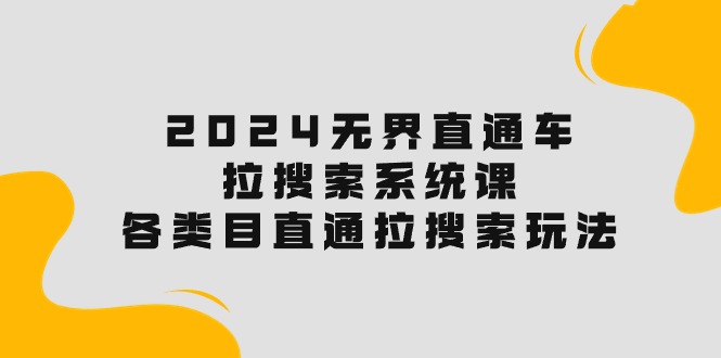 （10508期）2024无边淘宝直通车·拉搜索系统课：各种目淘宝直通车 拉检索游戏玩法！-中创网_专注互联网创业,项目资源整合