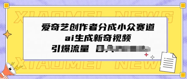 爱奇艺创作者分成小众赛道，ai生成新奇视频，引爆流量-中创网_专注互联网创业,项目资源整合