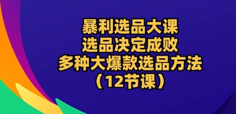 爆利选款大课：选款决定成败，教大家多种多样大爆品选款方式(12堂课)-中创网_专注互联网创业,项目资源整合