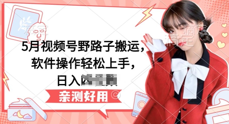 5月微信视频号歪门邪道运送，软件操作快速上手，日入三位数【揭密】-中创网_专注互联网创业,项目资源整合