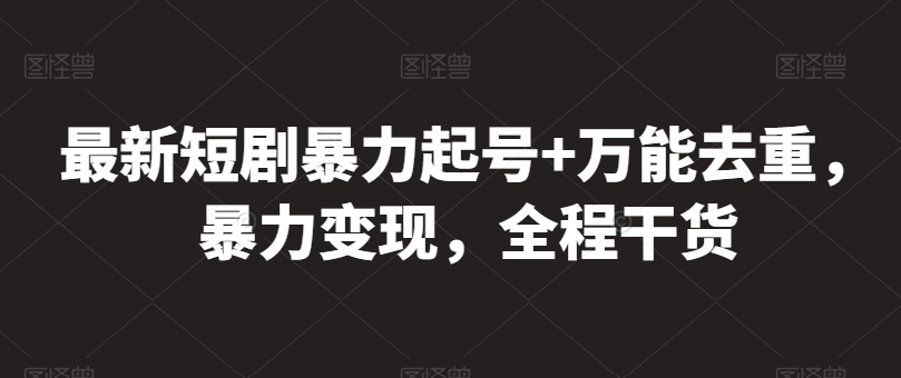 最新短剧暴力起号+万能去重，暴力变现，全程干货【揭秘】-中创网_专注互联网创业,项目资源整合