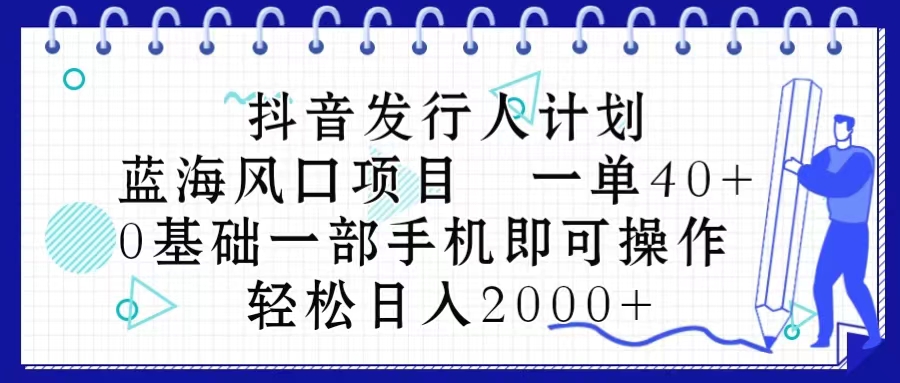 （10756期）抖音发行人计划，蓝海风口项目 一单40，0基础一部手机即可操作 日入2000＋-中创网_专注互联网创业,项目资源整合
