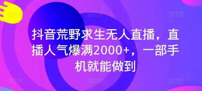 抖音视频荒野生存无人直播，人气值爆棚2000 ，一部手机就可以做到-中创网_专注互联网创业,项目资源整合