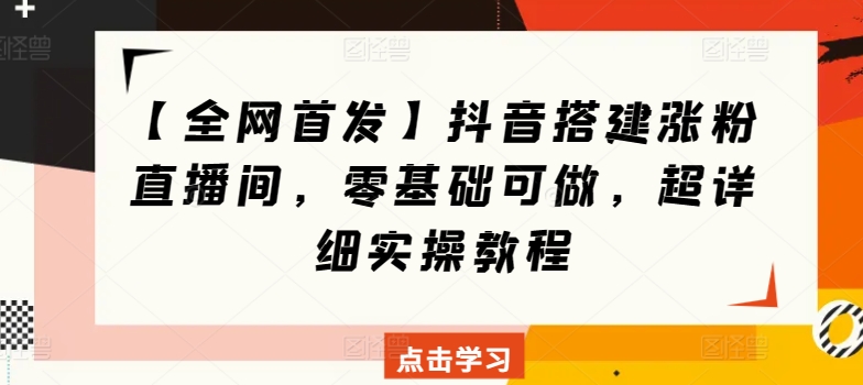 【全网首发】抖音搭建涨粉直播间，零基础可做，超详细实操教程-中创网_专注互联网创业,项目资源整合