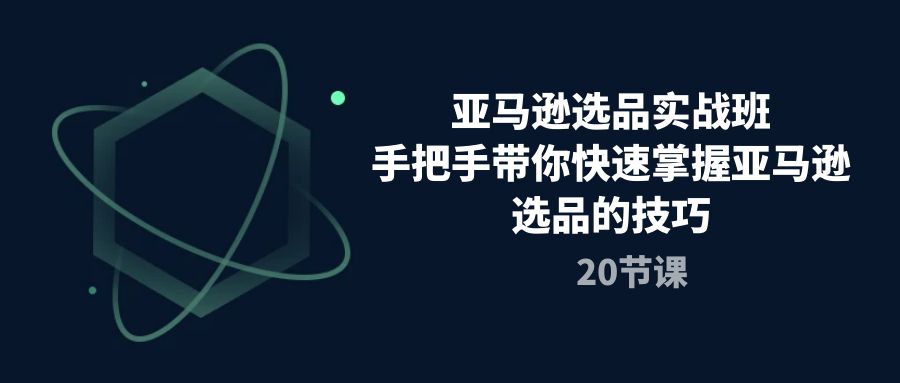 亚马逊选品实战演练班，从零陪你快速上手亚马逊选品技巧（20堂课）-中创网_专注互联网创业,项目资源整合