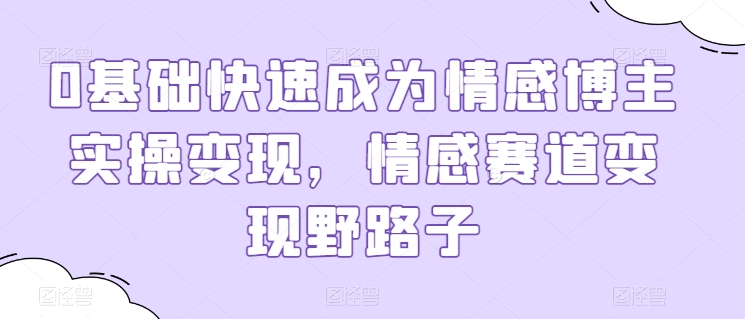 0基本快速成为情感博主实际操作转现，情绪跑道转现歪门邪道-中创网_专注互联网创业,项目资源整合
