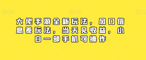 大佬手游全新玩法，风口信息差玩法，当天见收益，小白一部手机可操作-中创网_专注互联网创业,项目资源整合