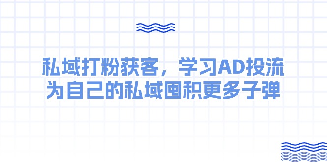 私域打粉获客，学习AD投流，为自己的私域囤积更多子弹-中创网_专注互联网创业,项目资源整合