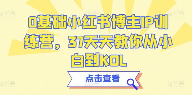 0基础小红书博主IP训练营，37天天教你从小白到KOL-中创网_专注互联网创业,项目资源整合
