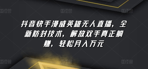 抖音和快手漫威人物无人直播，全新升级封号技术性，解锁新技能真真正正躺着赚钱，轻轻松松月入万余元【揭密】-中创网_专注互联网创业,项目资源整合