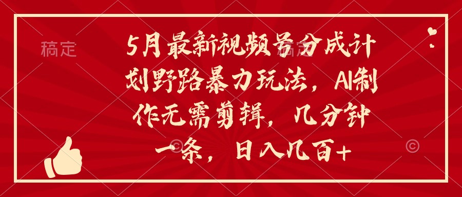 （10488期）5月新视频号分为方案野路暴力行为游戏玩法，ai制做，不用视频剪辑。数分钟一条，…-中创网_专注互联网创业,项目资源整合