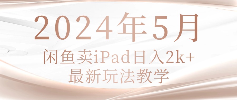 （10459期）2024年5月淘宝闲鱼ipad日入2k，全新游戏玩法课堂教学-中创网_专注互联网创业,项目资源整合