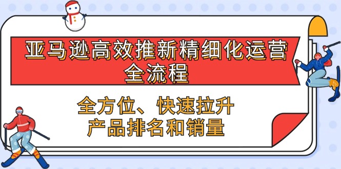 （10554期）亚马逊平台-高效率上新精细化管理 经营全过程，多方位、迅速 拉涨商品排行和销量-中创网_专注互联网创业,项目资源整合
