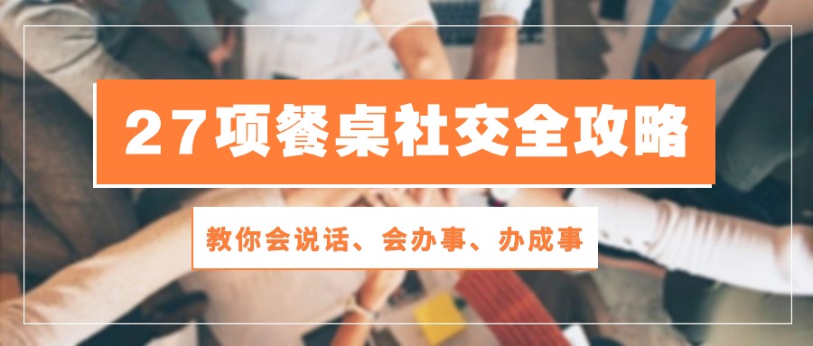 27项饭桌社交媒体攻略大全：教大家会讲话、会做事、办好事（28节无水印素材）-中创网_专注互联网创业,项目资源整合