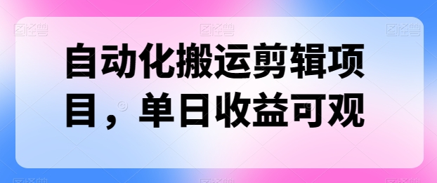 自动化技术运送视频剪辑新项目，单日收益可观-中创网_专注互联网创业,项目资源整合