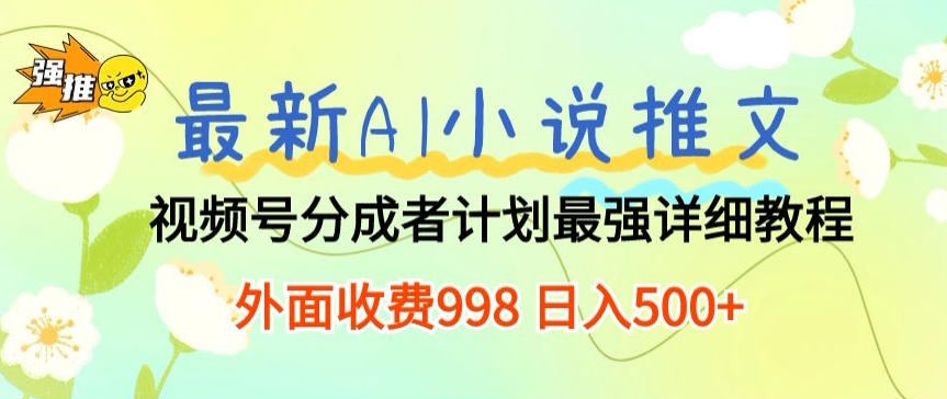全新AI小说推文微信视频号分为方案 最牛详尽实例教程 外边收费标准998 日入500-中创网_专注互联网创业,项目资源整合