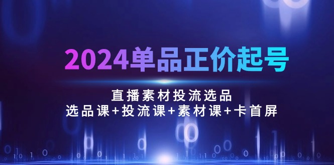 （10297期）2024品类原价养号，直播素材投流选款：选款课 投流课 素材内容课 卡首屏/100节-中创网_专注互联网创业,项目资源整合