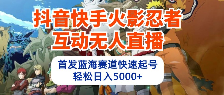 抖音和快手火影互动交流无人直播，先发瀚海跑道迅速养号，轻轻松松日入5000-中创网_专注互联网创业,项目资源整合