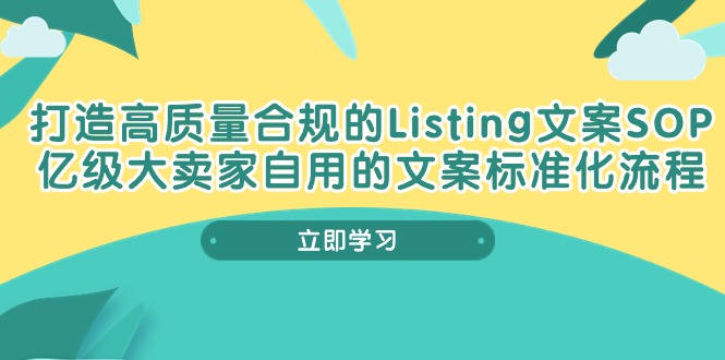 （10585期）打造高质量合规管理Listing创意文案SOP，数亿级大卖家自购的创意文案标准流程-中创网_专注互联网创业,项目资源整合