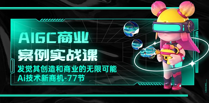 （10467期）AIGC-商业案例实战演练课，发现其创造力和商业无限潜能，Ai技术性商机-77节-中创网_专注互联网创业,项目资源整合