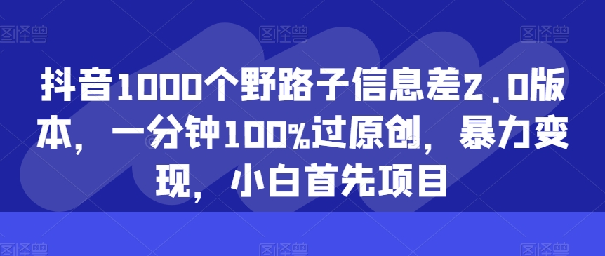 抖音视频1000个歪门邪道信息不对称2.0版本号，一分钟100%过原创设计，暴力行为转现，新手最先新项目-中创网_专注互联网创业,项目资源整合