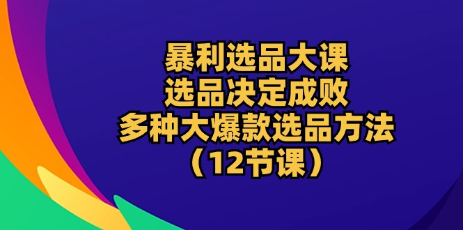 （10521期）暴利 选品大课：选品决定成败，教你多种大爆款选品方法（12节课）-中创网_专注互联网创业,项目资源整合