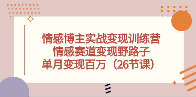 （10448期）情感博主实战演练转现夏令营，情绪跑道转现歪门邪道，单月转现上百万（26堂课）-中创网_专注互联网创业,项目资源整合