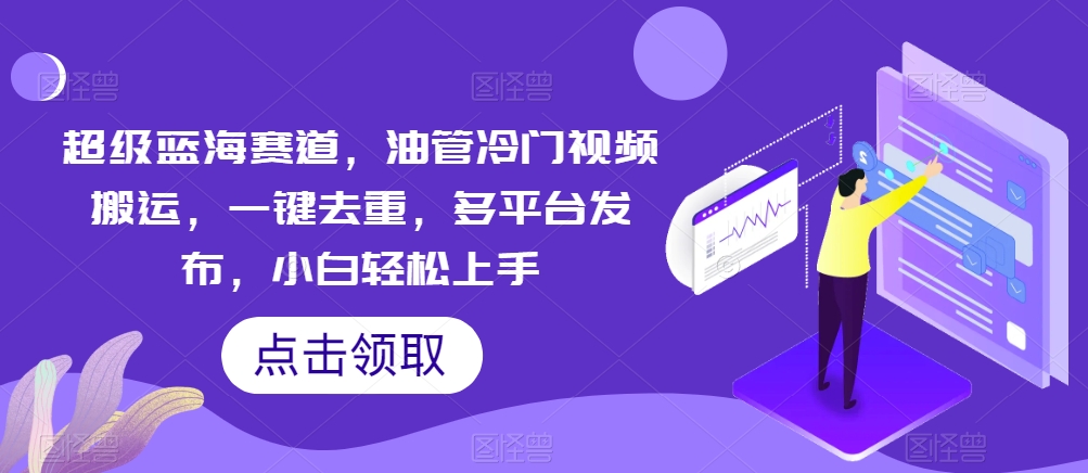 非常瀚海跑道，输油管小众视频搬运，一键去重，多平台分发，新手快速上手-中创网_专注互联网创业,项目资源整合