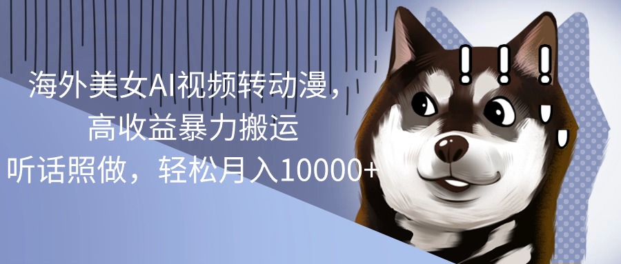 （10593期）海外美女AI视频转动漫，高收益暴力搬运，听话照做，轻松月入10000+-中创网_专注互联网创业,项目资源整合