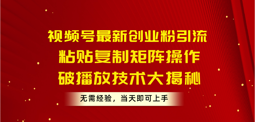 （10803期）视频号最新创业粉引流，粘贴复制矩阵操作，破播放技术大揭秘，无需经验…-中创网_专注互联网创业,项目资源整合