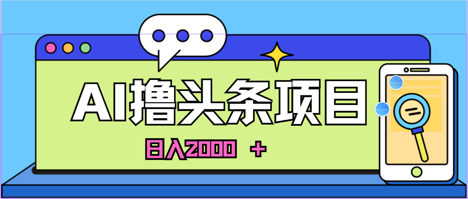 （10273期）蓝海项目，AI撸今日头条，当日养号，第二天见盈利，小白可做，日入2000＋的…-中创网_专注互联网创业,项目资源整合