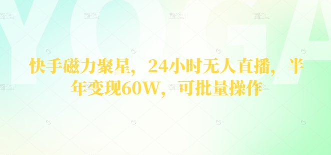 快手磁力聚星，24钟头无人直播，大半年转现60W，可批量处理-中创网_专注互联网创业,项目资源整合