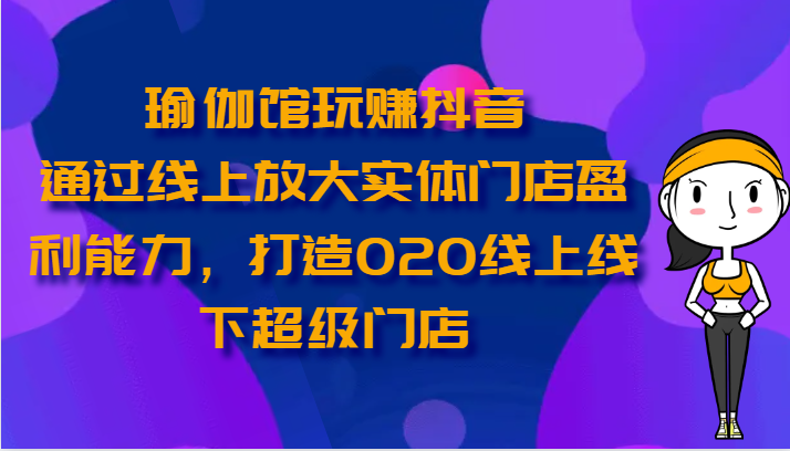 瑜伽会馆轻松玩抖音视频-通过网上变大线下门店营运能力，打造出O2O线上与线下超级门店-中创网_专注互联网创业,项目资源整合