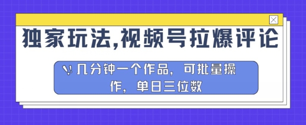 独家代理游戏玩法，微信视频号拉爆发表评论分为方案，数分钟一个作品，可批量处理-中创网_专注互联网创业,项目资源整合