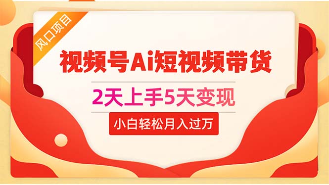 （10807期）2天上手5天变现视频号Ai短视频带货0粉丝0基础小白轻松月入过万-中创网_专注互联网创业,项目资源整合