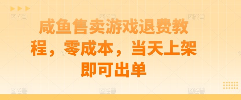 咸鱼售卖游戏退费教程，零成本，当天上架即可出单-中创网_专注互联网创业,项目资源整合