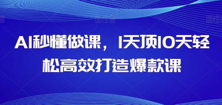 AI立懂做课，1天花板10天轻轻松松高效率推出爆款课-中创网_专注互联网创业,项目资源整合