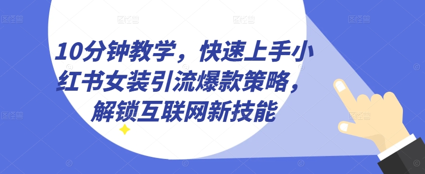 10min课堂教学，快速入门小红书的品牌女装引流方法爆品对策，开启互联网技术超级技能【揭密】-中创网_专注互联网创业,项目资源整合