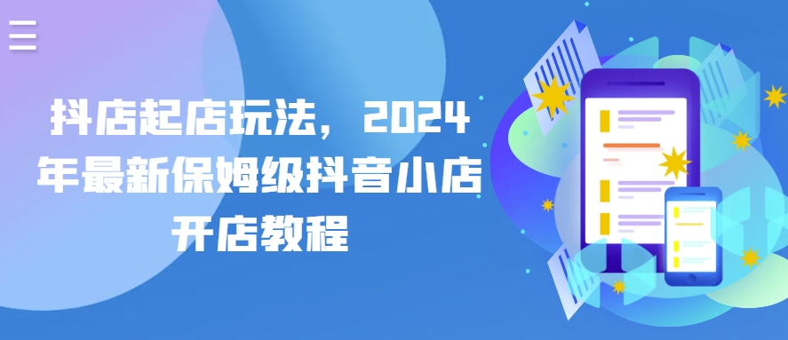 抖音小店出单游戏玩法，2024年全新家庭保姆级抖店开店流程-中创网_专注互联网创业,项目资源整合