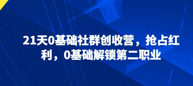 21天0基本社群营销增收营，占领收益，0基本开启第二职业-中创网_专注互联网创业,项目资源整合