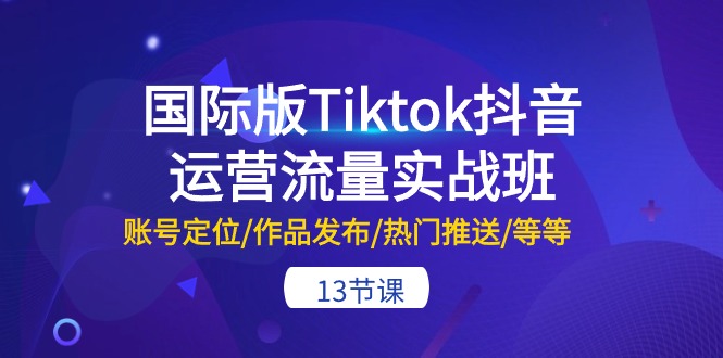 （10712期）海外版Tiktok自媒体运营总流量实战演练班：内容创作/著作公布/受欢迎消息推送/等-13节-中创网_专注互联网创业,项目资源整合