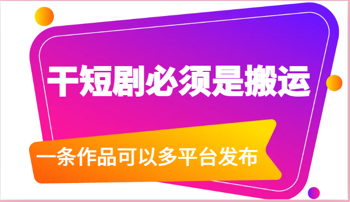 干短剧必须是搬运，一条作品可以多平台发布（附送软件）-中创网_专注互联网创业,项目资源整合