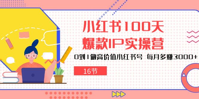 （10490期）小红书的100天-爆品IP实际操作营，0到1拉高使用价值小红书的号 每月挣到3000 （16节）-中创网_专注互联网创业,项目资源整合