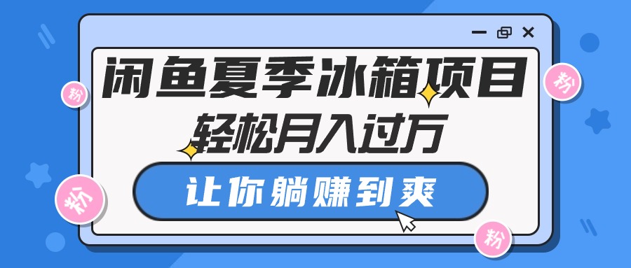 （10673期）闲鱼平台夏天电冰箱新项目，轻轻松松月入了万，使你躺着赚钱到爽-中创网_专注互联网创业,项目资源整合