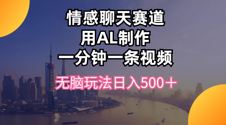 （10349期）情感聊天跑道用al制做一分钟一条视频没脑子游戏玩法日入500＋-中创网_专注互联网创业,项目资源整合