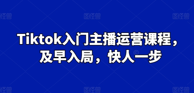 Tiktok新手入门主播运营课程内容，尽早进入，快人一步-中创网_专注互联网创业,项目资源整合
